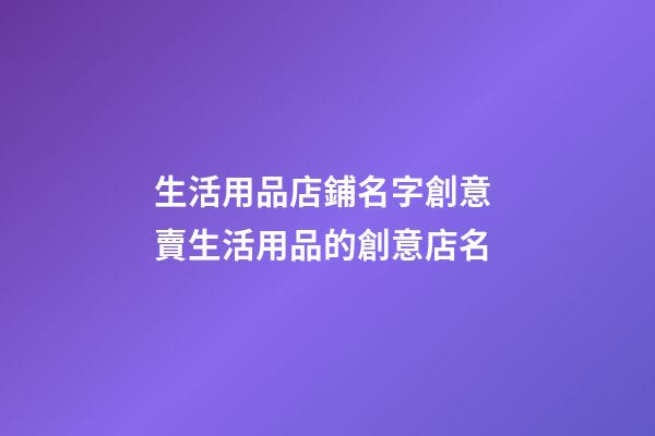 生活用品店鋪名字創意 賣生活用品的創意店名-第1張-店鋪起名-玄機派